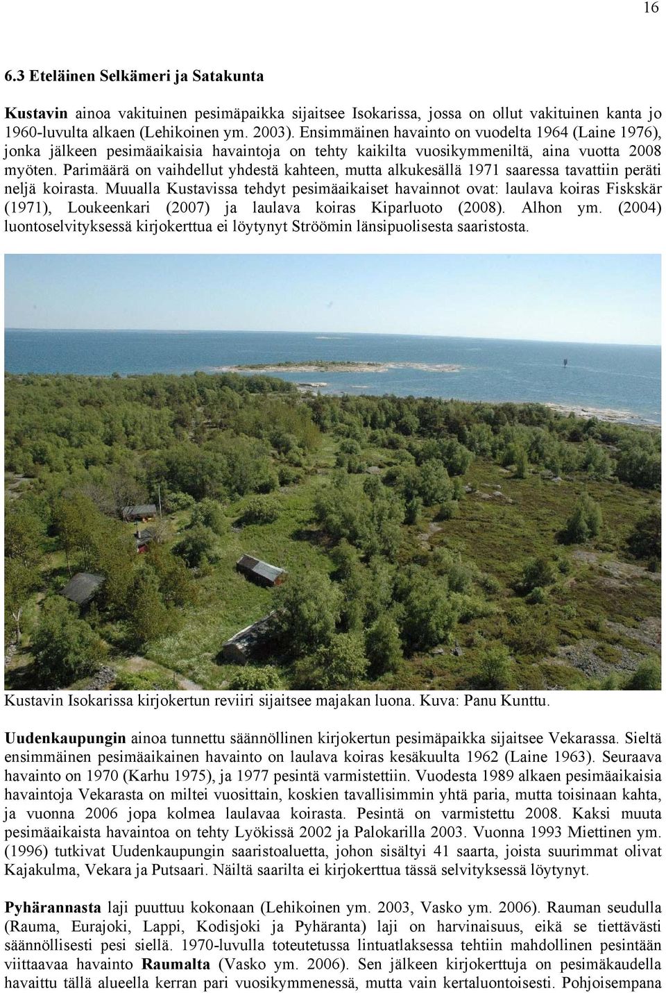 Parimäärä on vaihdellut yhdestä kahteen, mutta alkukesällä 1971 saaressa tavattiin peräti neljä koirasta.