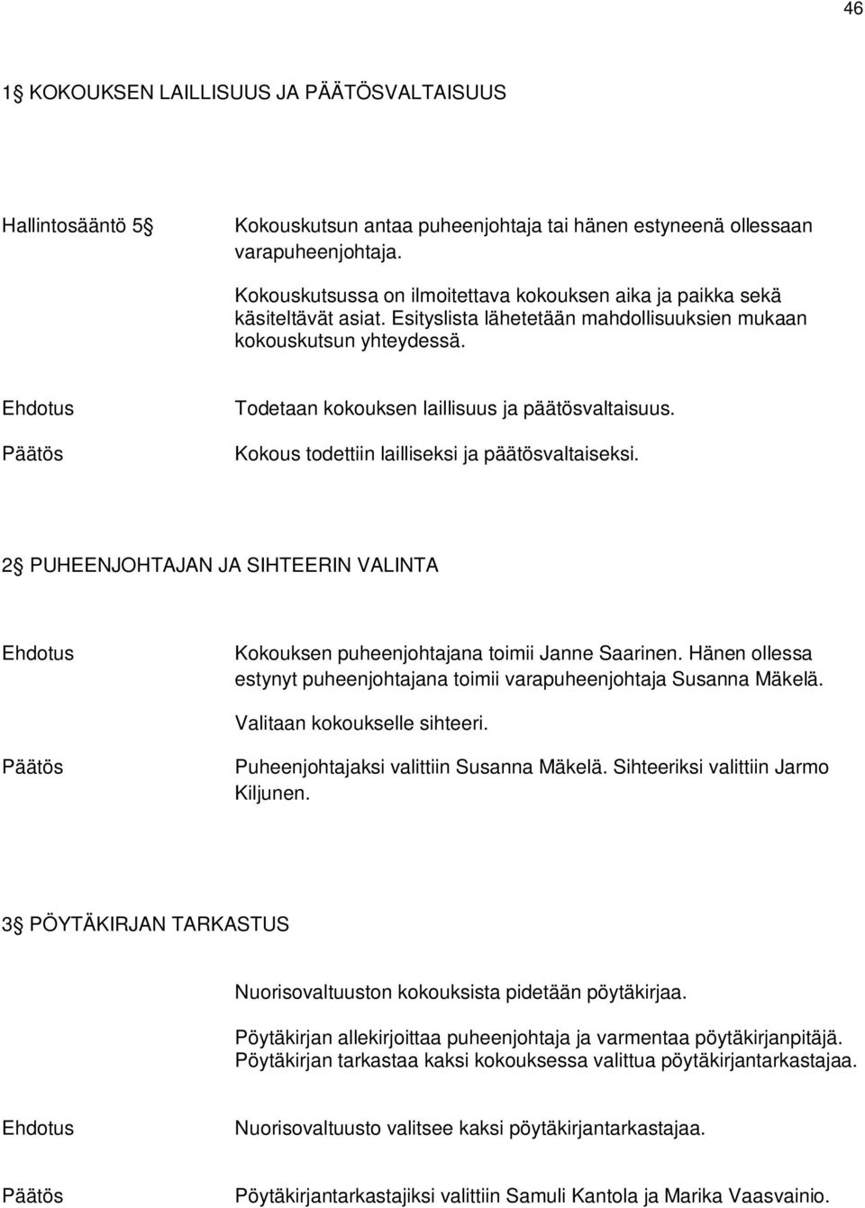 Todetaan kokouksen laillisuus ja päätösvaltaisuus. Kokous todettiin lailliseksi ja päätösvaltaiseksi. 2 PUHEENJOHTAJAN JA SIHTEERIN VALINTA Kokouksen puheenjohtajana toimii Janne Saarinen.