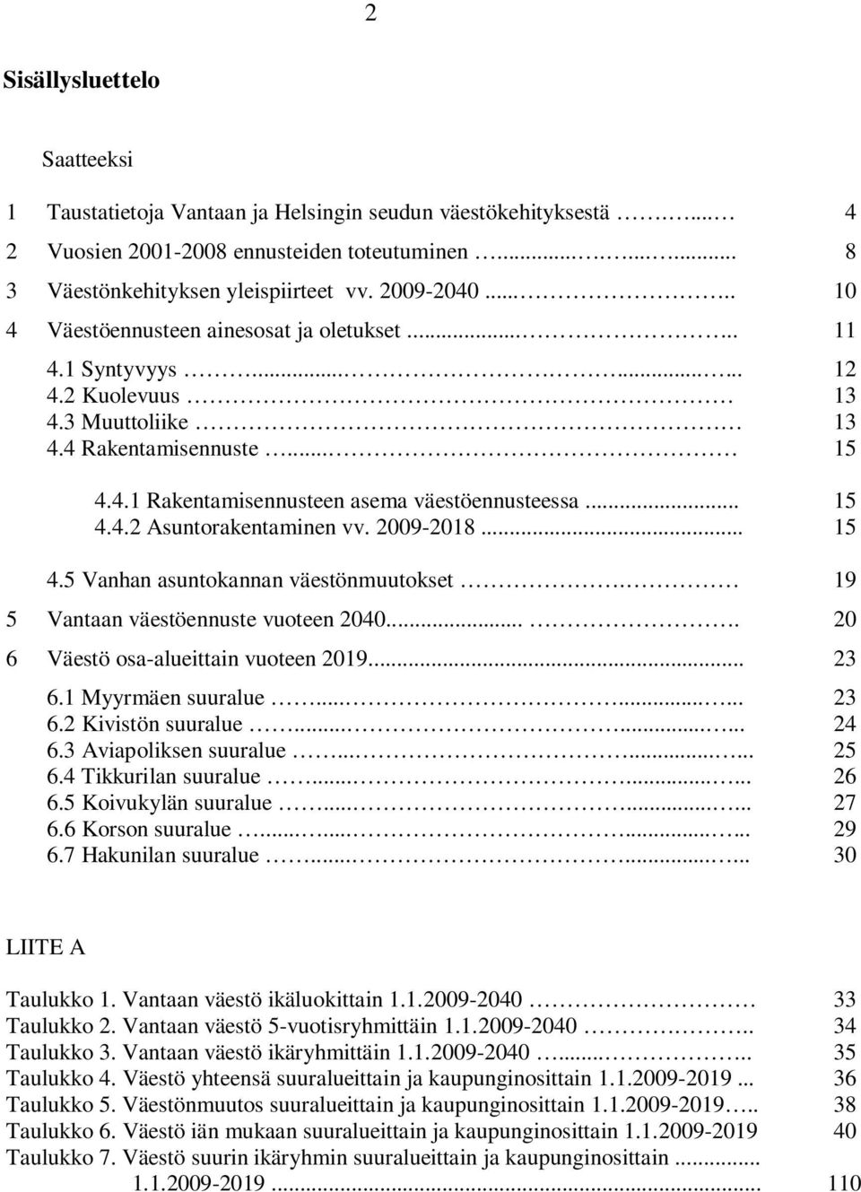 .. 15 4.4.2 Asuntorakentaminen vv. 2009-2018... 15 4.5 Vanhan asuntokannan väestönmuutokset. 19 5 Vantaan väestöennuste vuoteen 2040.... 20 6 Väestö osa-alueittain vuoteen 2019... 23 6.