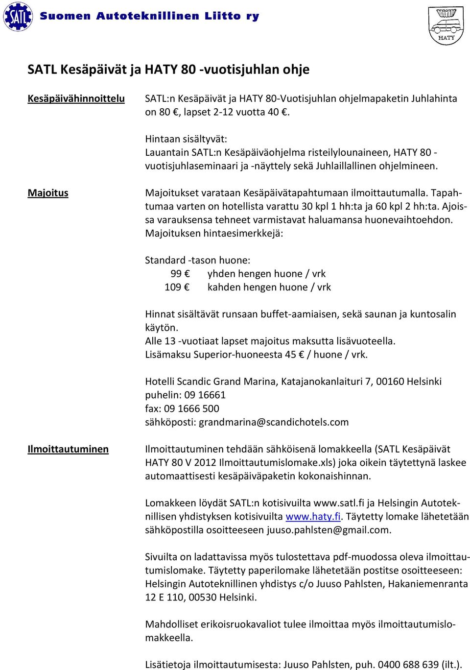 Majoitus Majoitukset varataan Kesäpäivätapahtumaan ilmoittautumalla. Tapahtumaa varten on hotellista varattu 30 kpl 1 hh:ta ja 60 kpl 2 hh:ta.