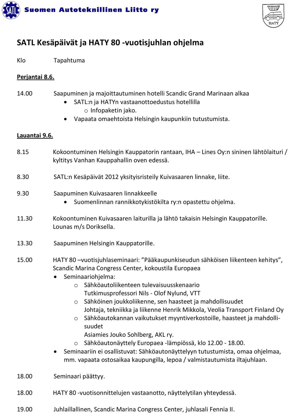 Lauantai 9.6. 8.15 Kokoontuminen Helsingin Kauppatorin rantaan, IHA Lines Oy:n sininen lähtölaituri / kyltitys Vanhan Kauppahallin oven edessä. 8.30 SATL:n Kesäpäivät 2012 yksityisristeily Kuivasaaren linnake, liite.