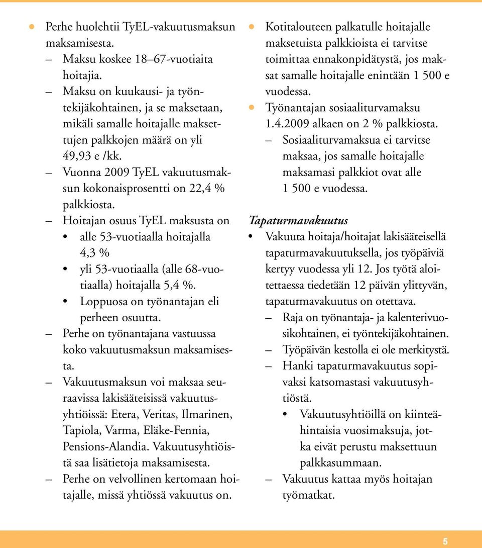 Vuonna 2009 TyEL vakuutusmaksun kokonaisprosentti on 22,4 % palkkiosta. Hoitajan osuus TyEL maksusta on alle 53-vuotiaalla hoitajalla 4,3 % yli 53-vuotiaalla (alle 68-vuotiaalla) hoitajalla 5,4 %.