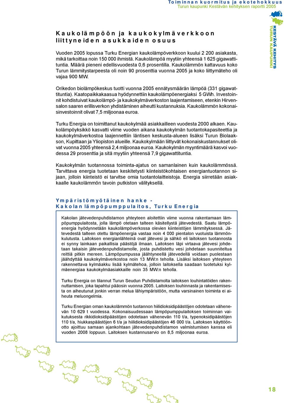 Kaukolämmön kattavuus koko Turun lämmitystarpeesta oli noin 90 prosenttia vuonna 2005 ja koko liittymäteho oli vajaa 900 MW.