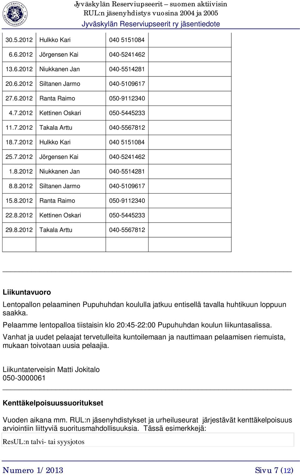 8.2012 Kettinen Oskari 050-5445233 29.8.2012 Takala Arttu 040-5567812 Liikuntavuoro Lentopallon pelaaminen Pupuhuhdan koululla jatkuu entisellä tavalla huhtikuun loppuun saakka.