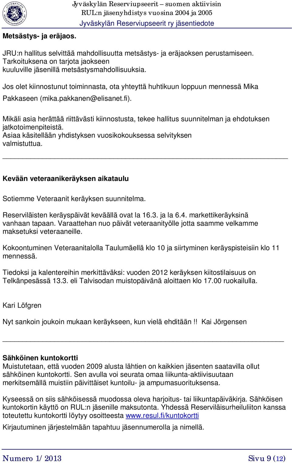 Mikäli asia herättää riittävästi kiinnostusta, tekee hallitus suunnitelman ja ehdotuksen jatkotoimenpiteistä. Asiaa käsitellään yhdistyksen vuosikokouksessa selvityksen valmistuttua.