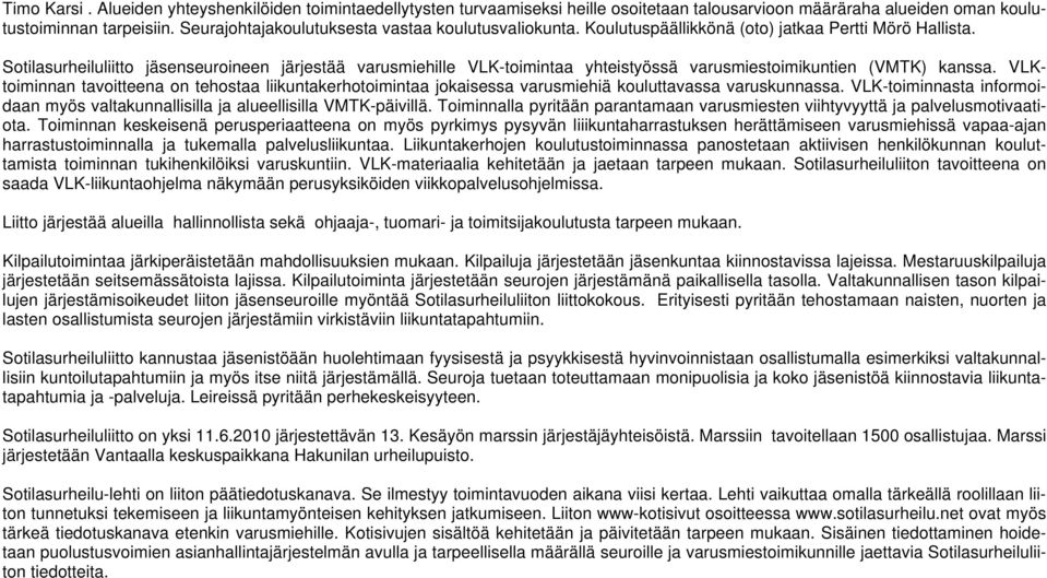 Sotilasurheiluliitto jäsenseuroineen järjestää varusmiehille VLK-toimintaa yhteistyössä varusmiestoimikuntien (VMTK) kanssa.