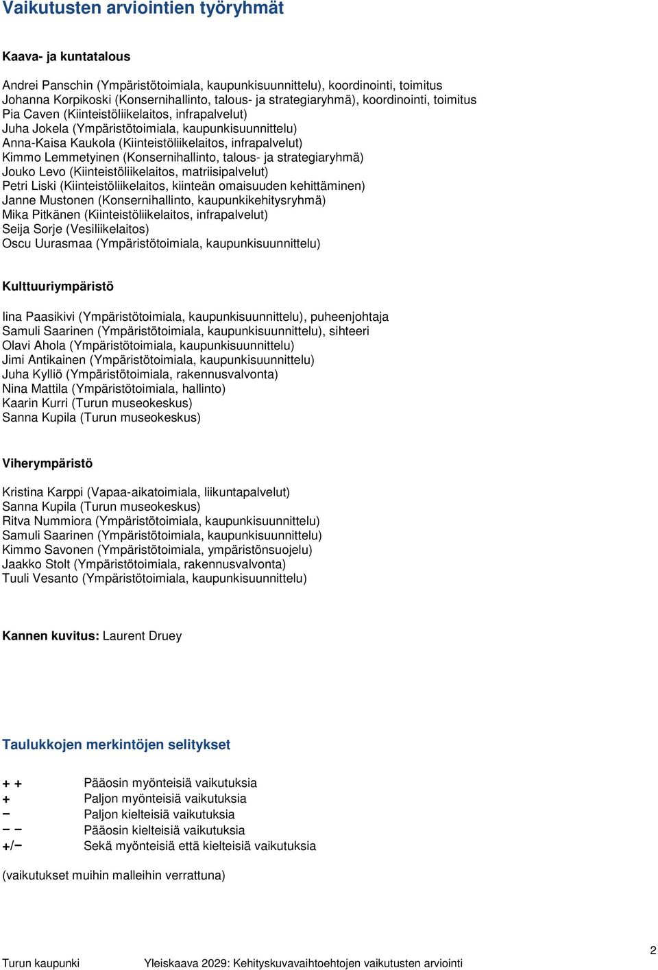 Kimmo Lemmetyinen (Konsernihallinto, talous- ja strategiaryhmä) Jouko Levo (Kiinteistöliikelaitos, matriisipalvelut) Petri Liski (Kiinteistöliikelaitos, kiinteän omaisuuden kehittäminen) Janne