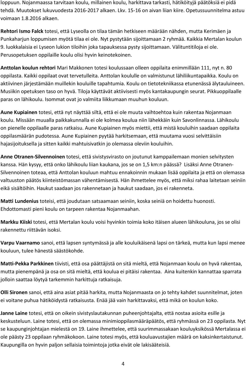 Nyt pystytään sijoittamaan 2 ryhmää. Kaikkia Mertalan koulun 9. luokkalaisia ei Lyseon lukion tiloihin joka tapauksessa pysty sijoittamaan. Välituntitiloja ei ole.