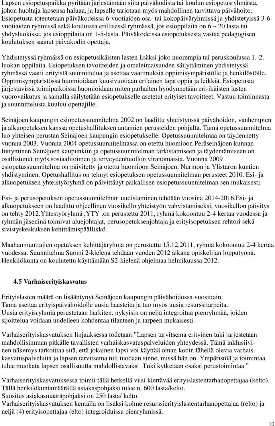 yhdysluokissa, jos esioppilaita on 1-5-lasta. Päiväkodeissa esiopetuksesta vastaa pedagogisen koulutuksen saanut päiväkodin opettaja.