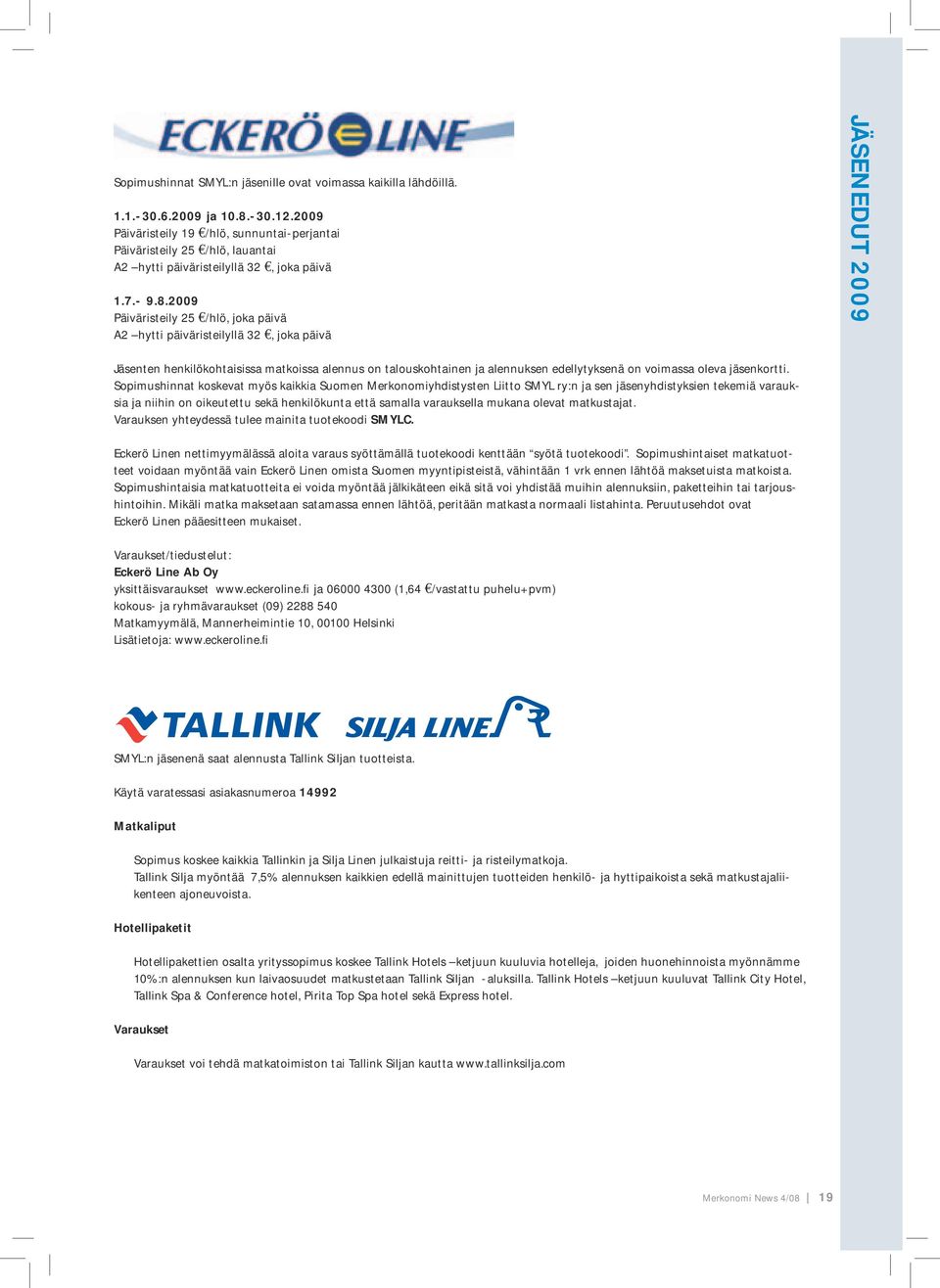 2009 Päiväristeily 25 /hlö, joka päivä A2 hytti päiväristeilyllä 32, joka päivä JÄSENEDUT 2009 Jäsenten henkilökohtaisissa matkoissa alennus on talouskohtainen ja alennuksen edellytyksenä on voimassa