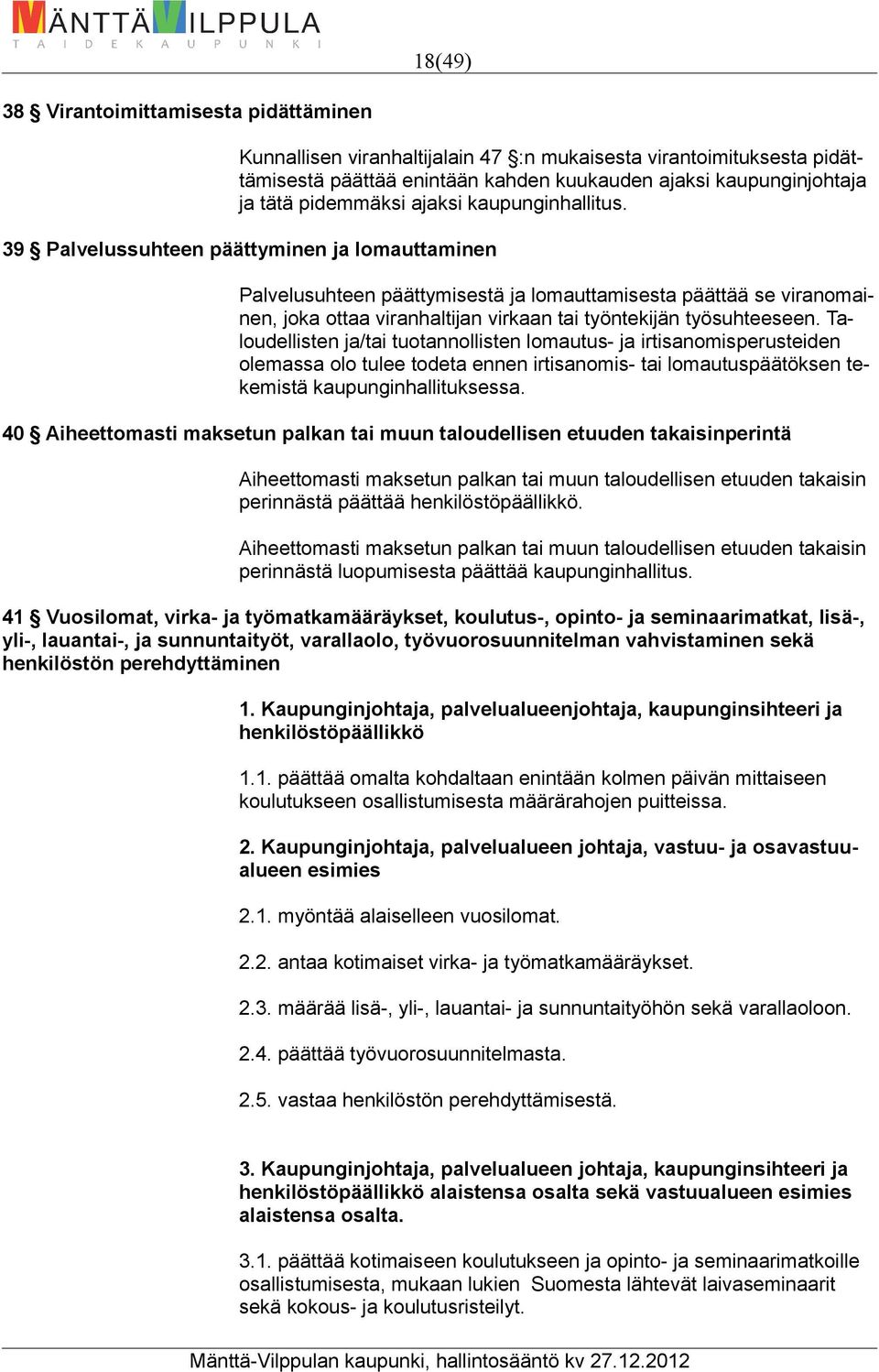 39 Palvelussuhteen päättyminen ja lomauttaminen Palvelusuhteen päättymisestä ja lomauttamisesta päättää se viranomainen, joka ottaa viranhaltijan virkaan tai työntekijän työsuhteeseen.