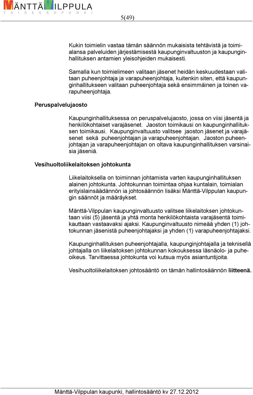 toinen varapuheenjohtaja. Peruspalvelujaosto Kaupunginhallituksessa on peruspalvelujaosto, jossa on viisi jäsentä ja henkilökohtaiset varajäsenet.