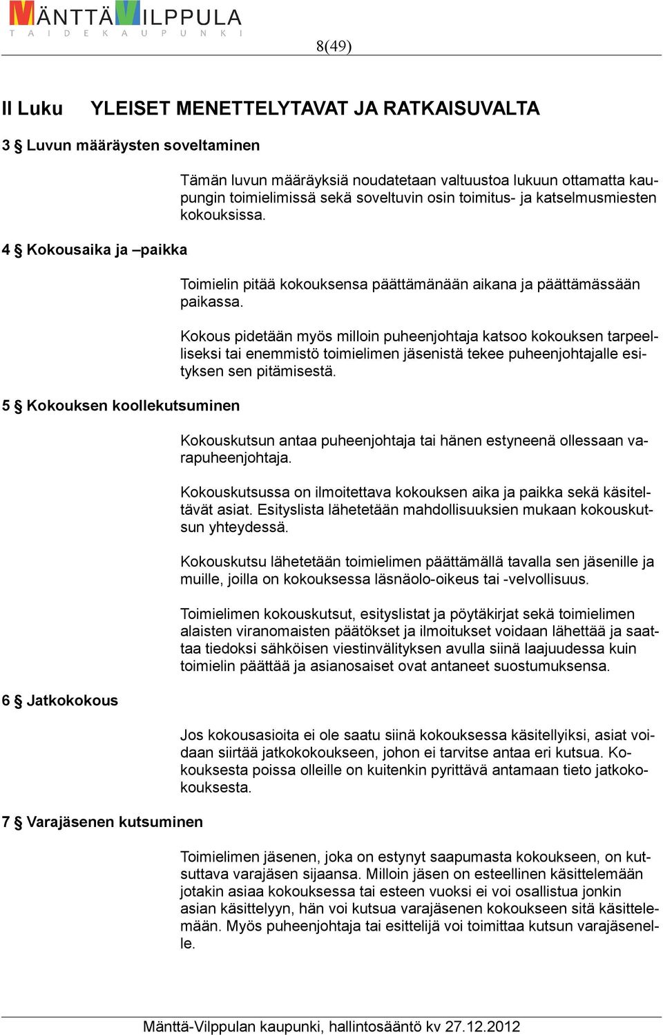 Kokous pidetään myös milloin puheenjohtaja katsoo kokouksen tarpeelliseksi tai enemmistö toimielimen jäsenistä tekee puheenjohtajalle esityksen sen pitämisestä.