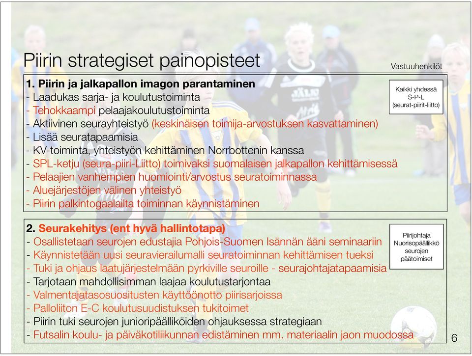 Lisää seuratapaamisia - KV-toiminta, yhteistyön kehittäminen Norrbottenin kanssa - SPL-ketju (seura-piiri-liitto) toimivaksi suomalaisen jalkapallon kehittämisessä - Pelaajien vanhempien