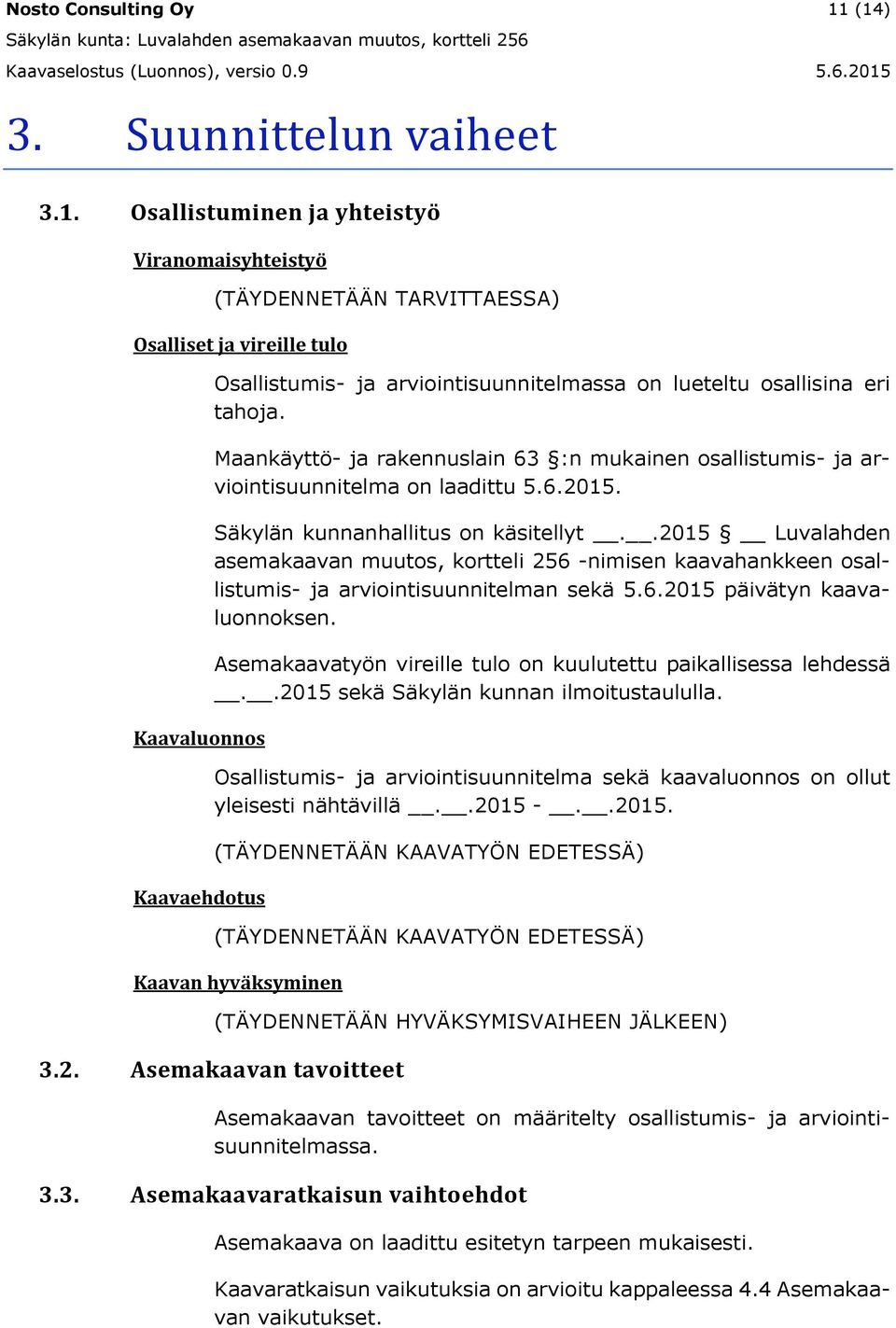 arviointisuunnitelmassa on lueteltu osallisina eri tahoja. Maankäyttö- ja rakennuslain 63 :n mukainen osallistumis- ja arviointisuunnitelma on laadittu 5.6.2015. Säkylän kunnanhallitus on käsitellyt.