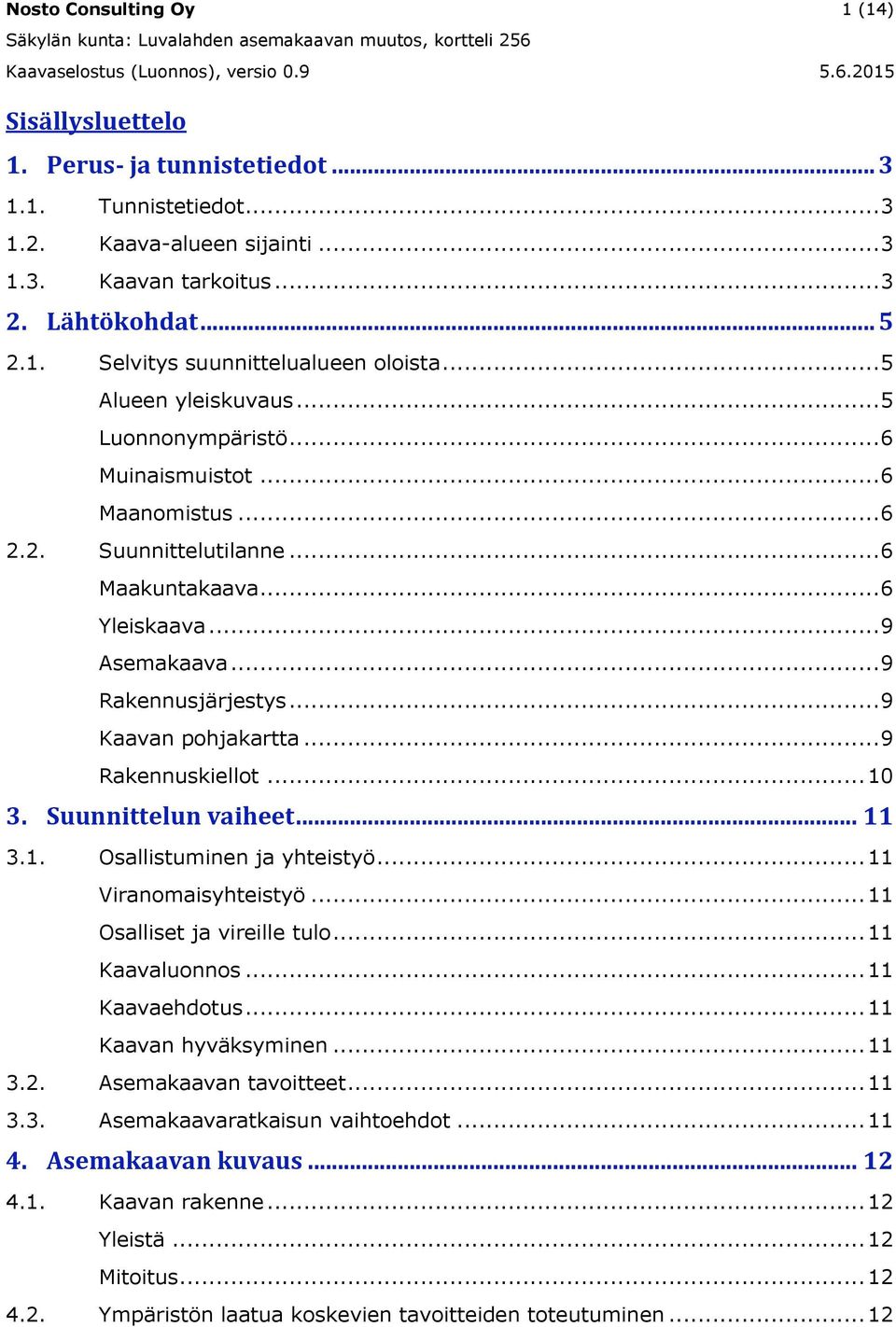 .. 9 Kaavan pohjakartta... 9 Rakennuskiellot... 10 3. Suunnittelun vaiheet... 11 3.1. Osallistuminen ja yhteistyö... 11 Viranomaisyhteistyö... 11 Osalliset ja vireille tulo... 11 Kaavaluonnos.