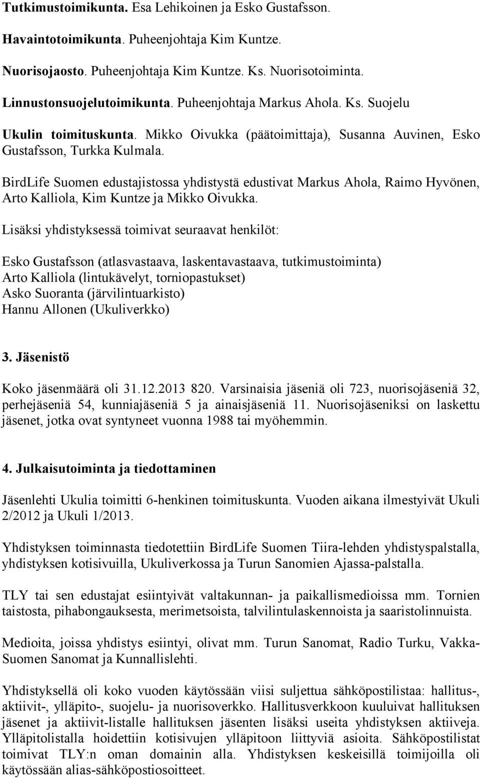 BirdLife Suomen edustajistossa yhdistystä edustivat Markus Ahola, Raimo Hyvönen, Arto Kalliola, Kim Kuntze ja Mikko Oivukka.