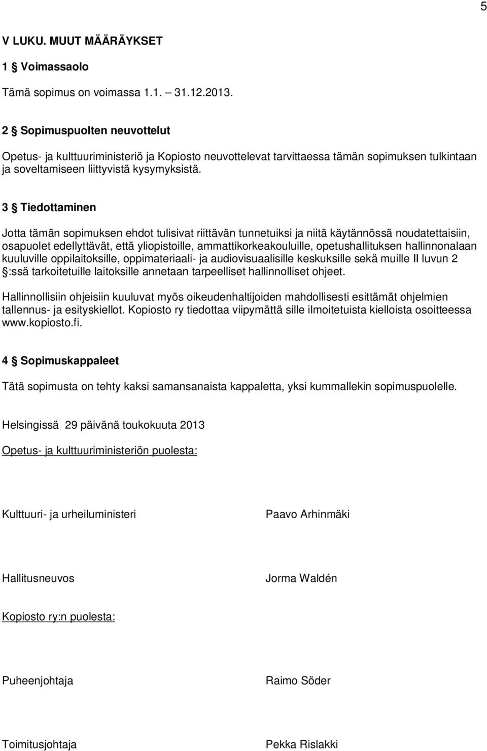 3 Tiedottaminen Jotta tämän sopimuksen ehdot tulisivat riittävän tunnetuiksi ja niitä käytännössä noudatettaisiin, osapuolet edellyttävät, että yliopistoille, ammattikorkeakouluille,