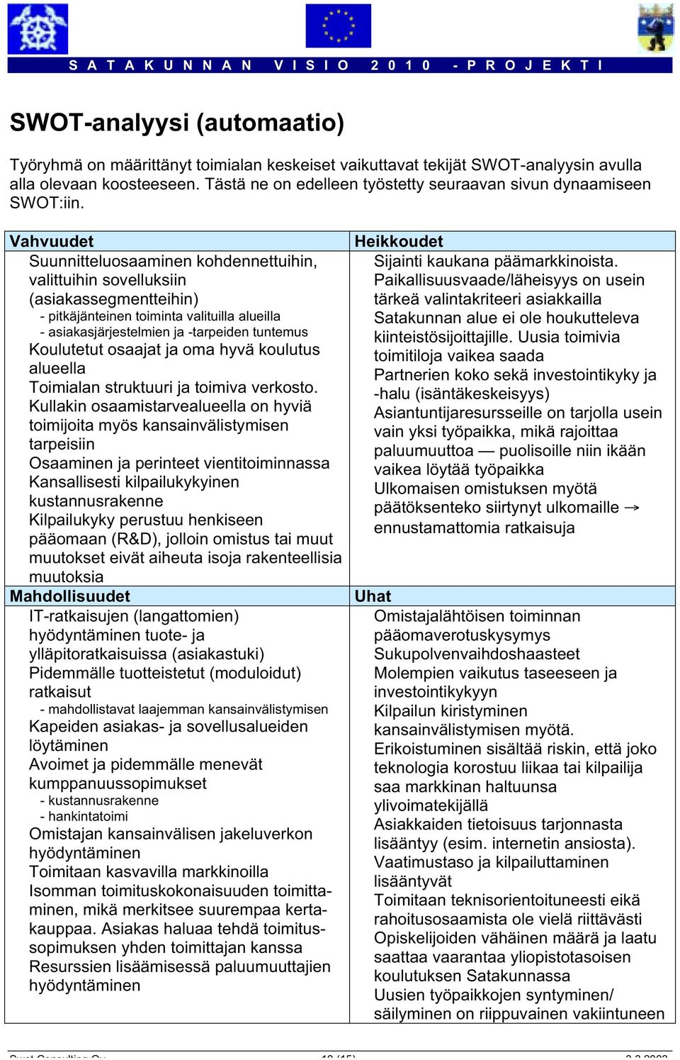 Vahvuudet Suunnitteluosaaminen kohdennettuihin, valittuihin sovelluksiin (asiakassegmentteihin) - pitkäjänteinen toiminta valituilla alueilla - asiakasjärjestelmien ja -tarpeiden tuntemus Koulutetut