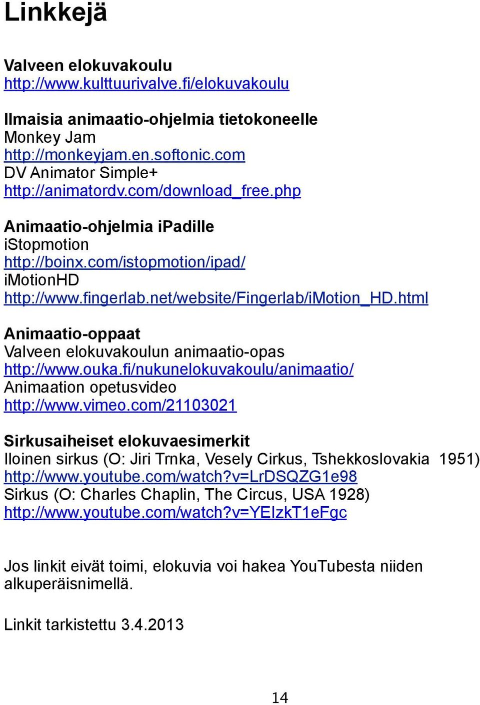 html Animaatio-oppaat Valveen elokuvakoulun animaatio-opas http://www.ouka.fi/nukunelokuvakoulu/animaatio/ Animaation opetusvideo http://www.vimeo.