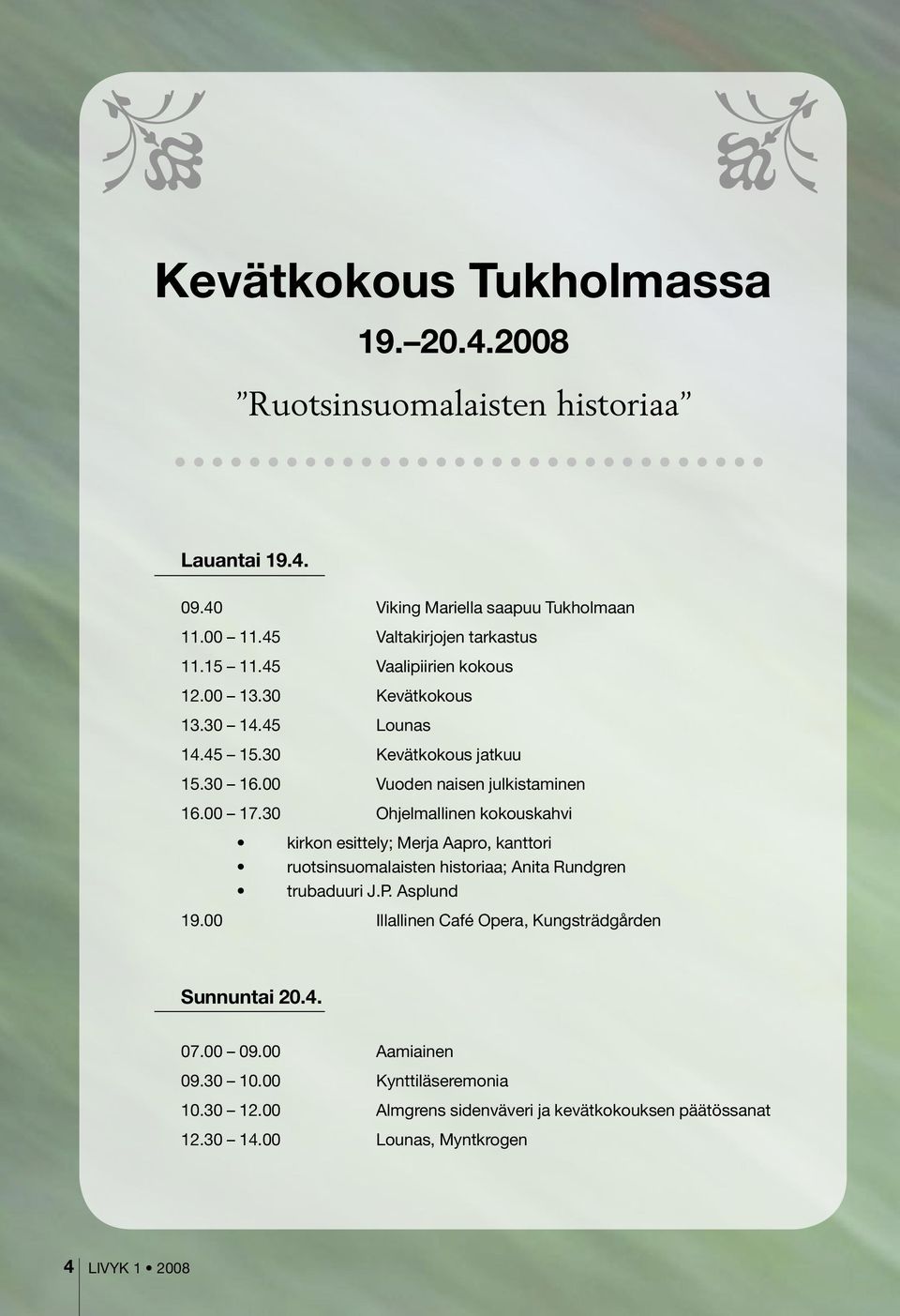 30 Ohjelmallinen kokouskahvi kirkon esittely; Merja Aapro, kanttori ruotsinsuomalaisten historiaa; Anita Rundgren trubaduuri J.P. Asplund 19.