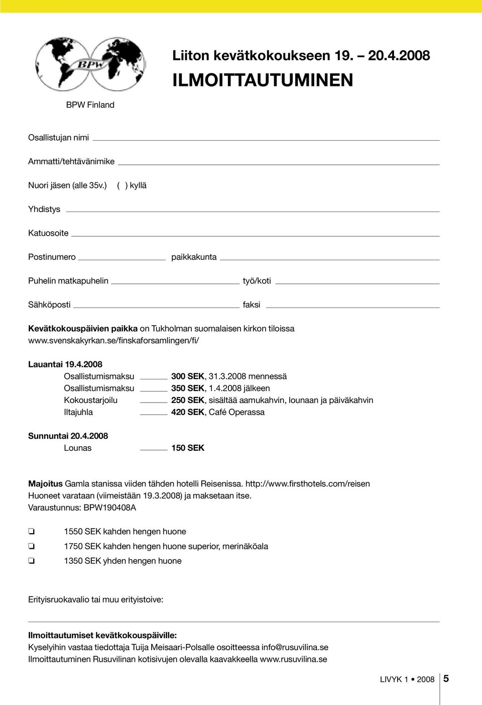 se/finskaforsamlingen/fi/ Lauantai 19.4.2008 Osallistumismaksu Osallistumismaksu Kokoustarjoilu Iltajuhla 300 SEK, 31.3.2008 mennessä 350 SEK, 1.4.2008 jälkeen 250 SEK, sisältää aamukahvin, lounaan ja päiväkahvin 420 SEK, Café Operassa Sunnuntai 20.