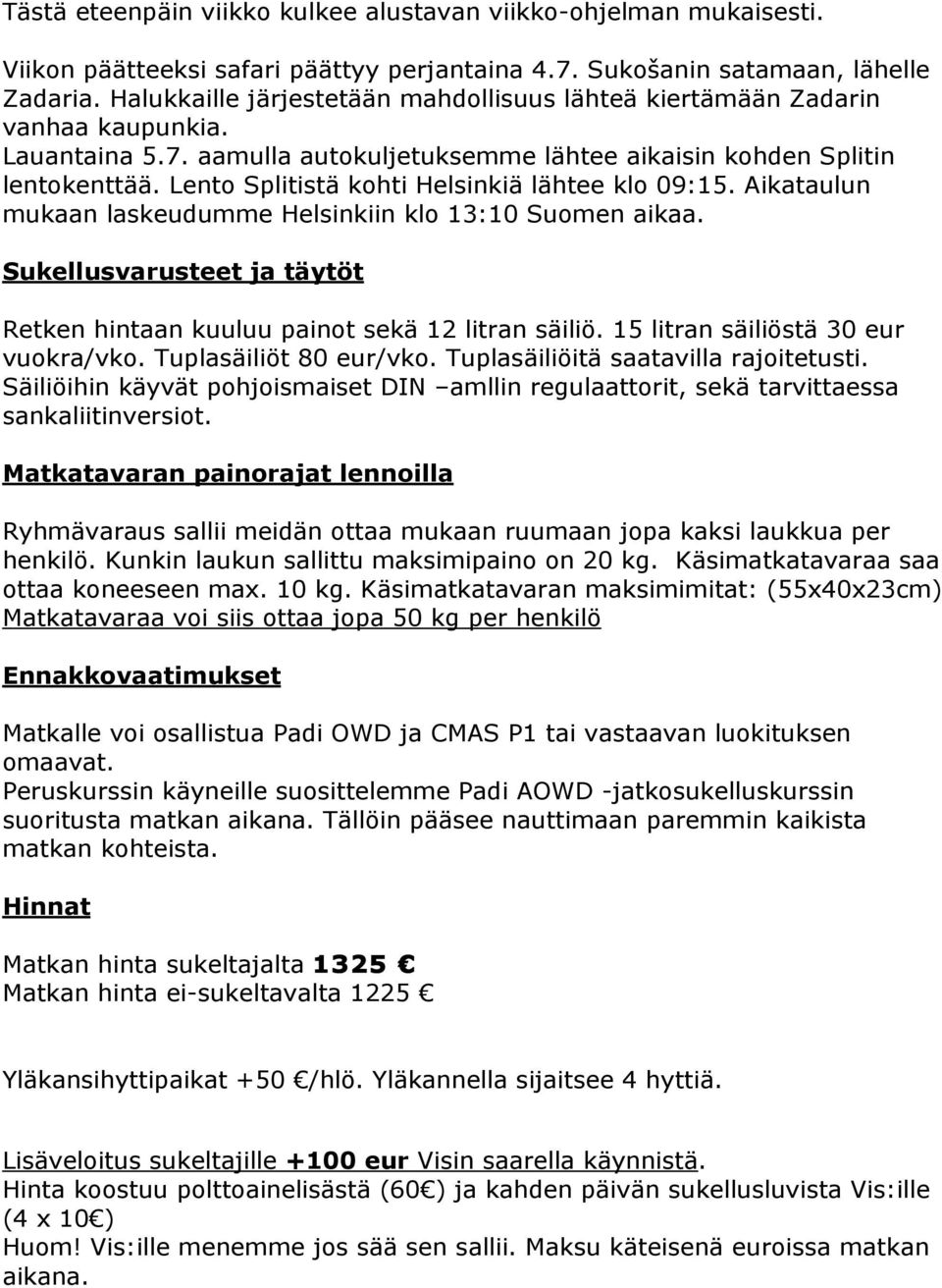 Lento Splitistä kohti Helsinkiä lähtee klo 09:15. Aikataulun mukaan laskeudumme Helsinkiin klo 13:10 Suomen aikaa. Sukellusvarusteet ja täytöt Retken hintaan kuuluu painot sekä 12 litran säiliö.