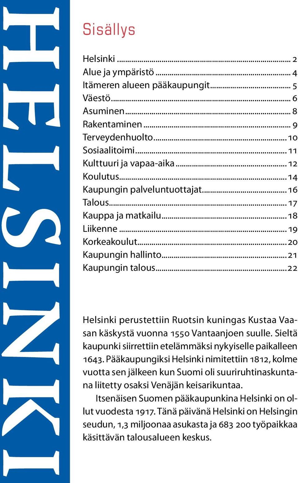 ..22 Helsinki perustettiin Ruotsin kuningas Kustaa Vaasan käskystä vuonna 1550 Vantaanjoen suulle. Sieltä kaupunki siirrettiin etelämmäksi nykyiselle paikalleen 1643.