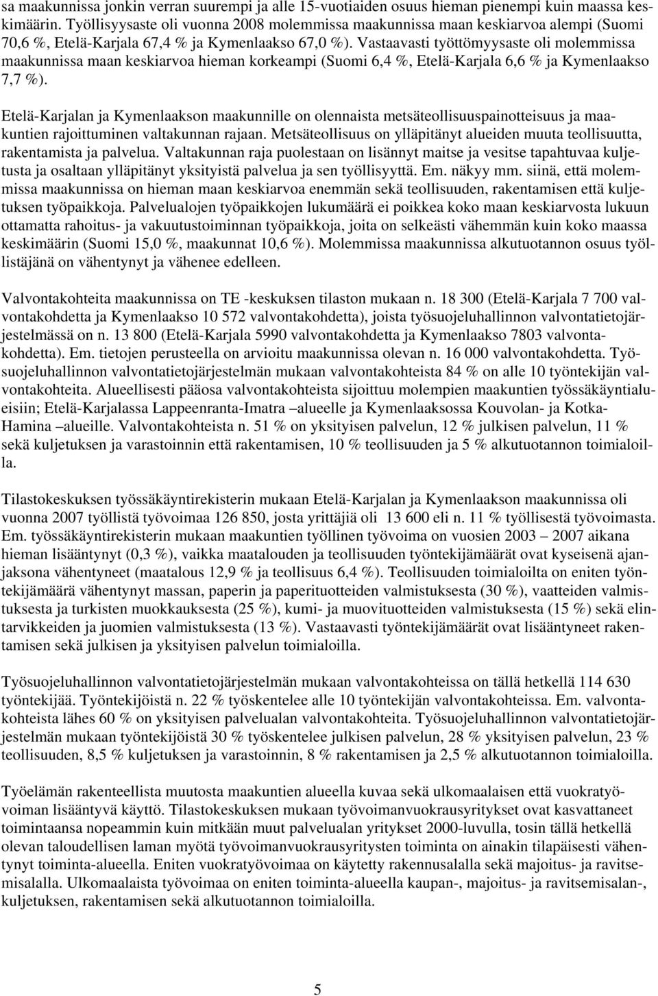 Vastaavasti työttömyysaste oli molemmissa maakunnissa maan keskiarvoa hieman korkeampi (Suomi 6,4 %, Etelä-Karjala 6,6 % ja Kymenlaakso 7,7 %).