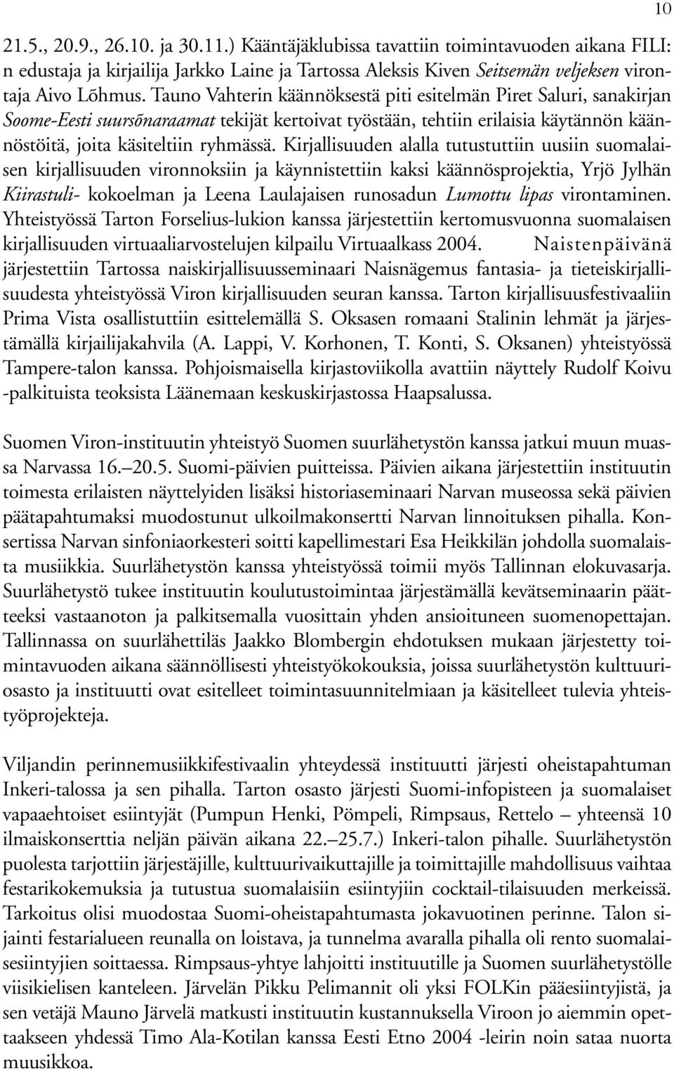 Kirjallisuuden alalla tutustuttiin uusiin suomalaisen kirjallisuuden vironnoksiin ja käynnistettiin kaksi käännösprojektia, Yrjö Jylhän Kiirastuli- kokoelman ja Leena Laulajaisen runosadun Lumottu