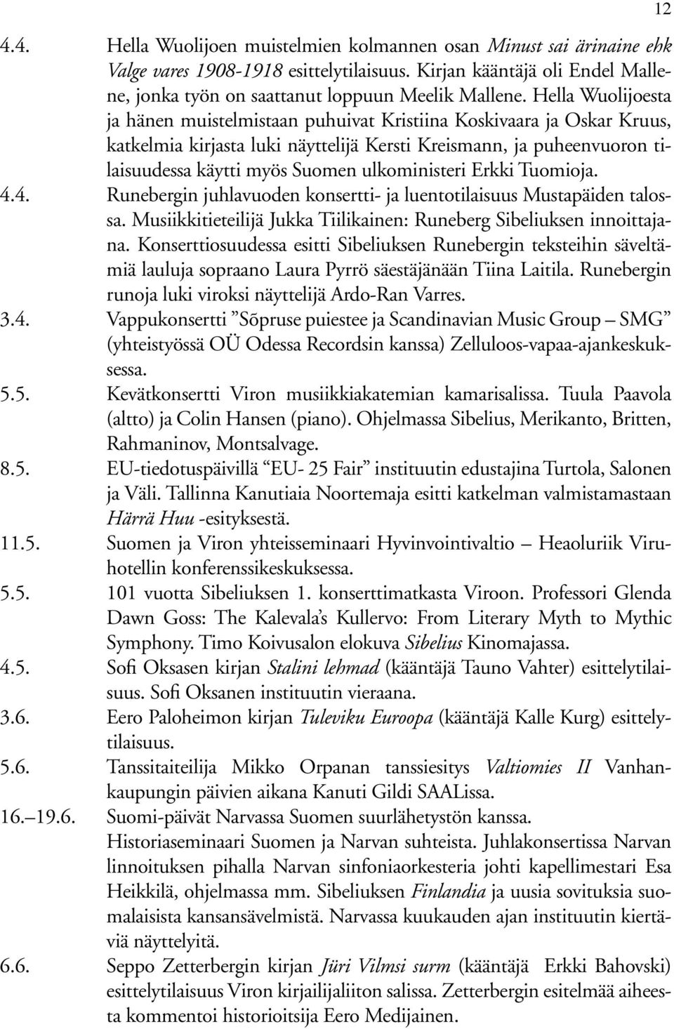 ulkoministeri Erkki Tuomioja. 4.4. Runebergin juhlavuoden konsertti- ja luentotilaisuus Mustapäiden talossa. Musiikkitieteilijä Jukka Tiilikainen: Runeberg Sibeliuksen innoittajana.