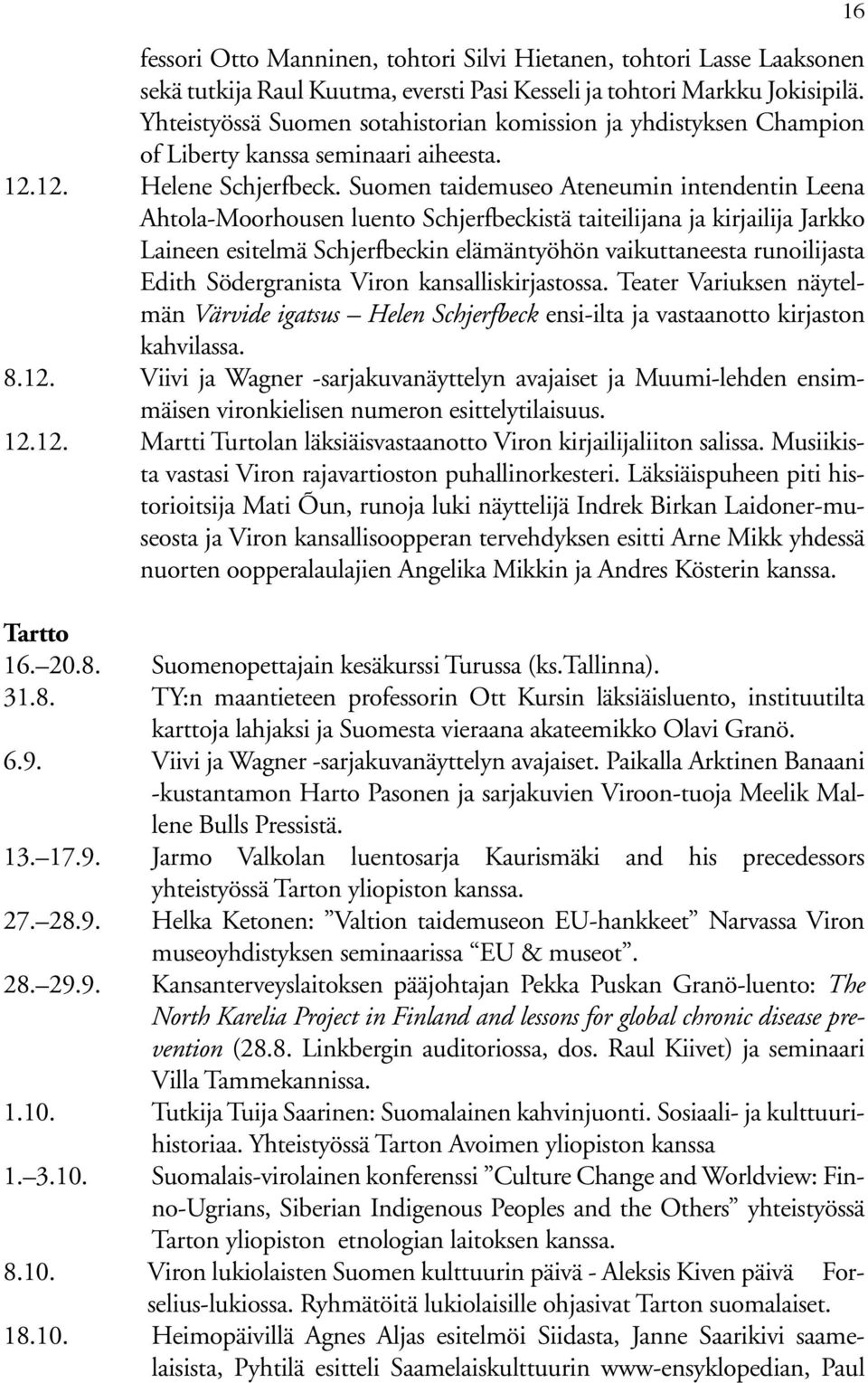 Suomen taidemuseo Ateneumin intendentin Leena Ahtola-Moorhousen luento Schjerfbeckistä taiteilijana ja kirjailija Jarkko Laineen esitelmä Schjerfbeckin elämäntyöhön vaikuttaneesta runoilijasta Edith