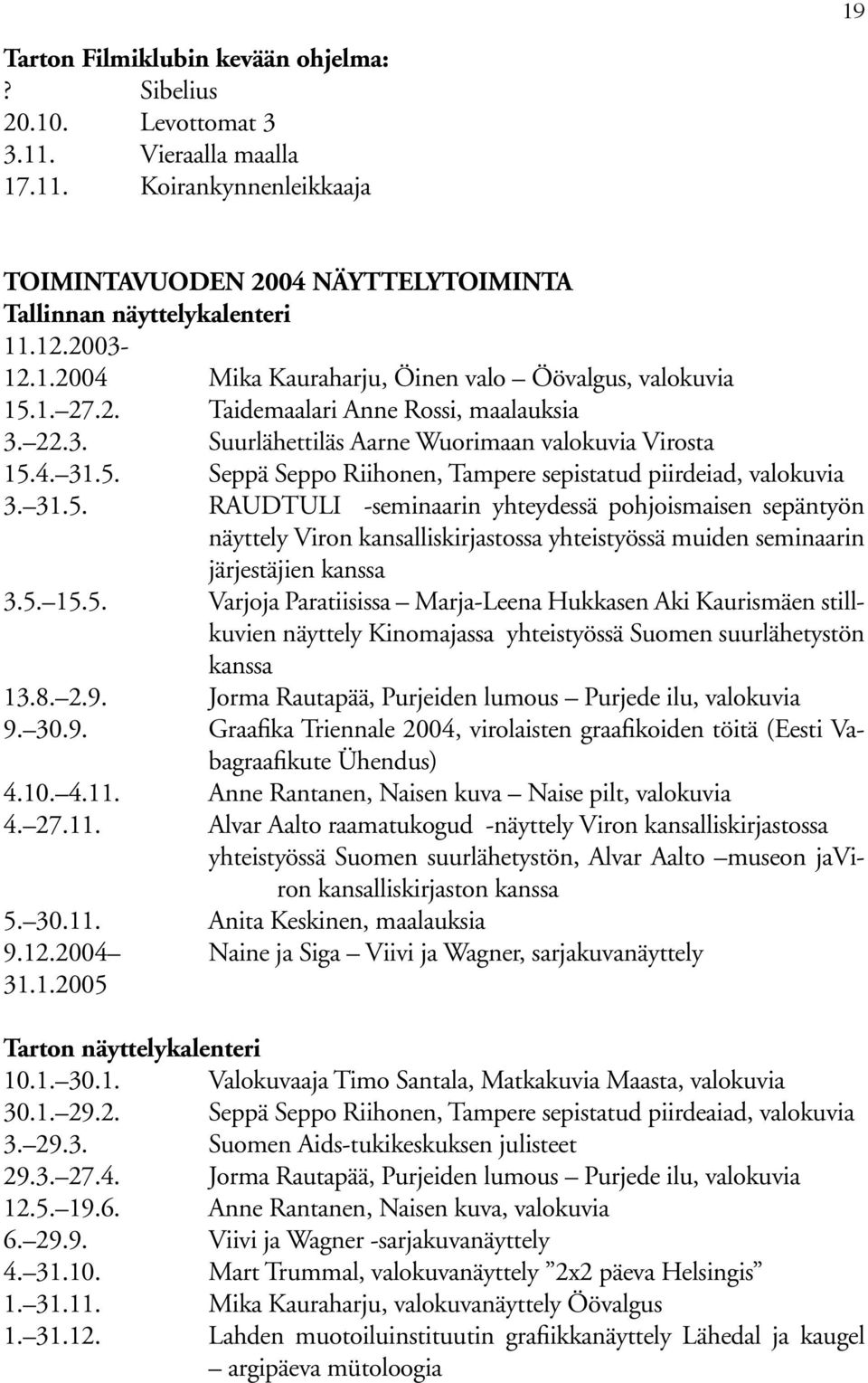 31.5. RAUDTULI -seminaarin yhteydessä pohjoismaisen sepäntyön näyttely Viron kansalliskirjastossa yhteistyössä muiden seminaarin järjestäjien kanssa 3.5. 15.5. Varjoja Paratiisissa Marja-Leena Hukkasen Aki Kaurismäen stillkuvien näyttely Kinomajassa yhteistyössä Suomen suurlähetystön kanssa 13.