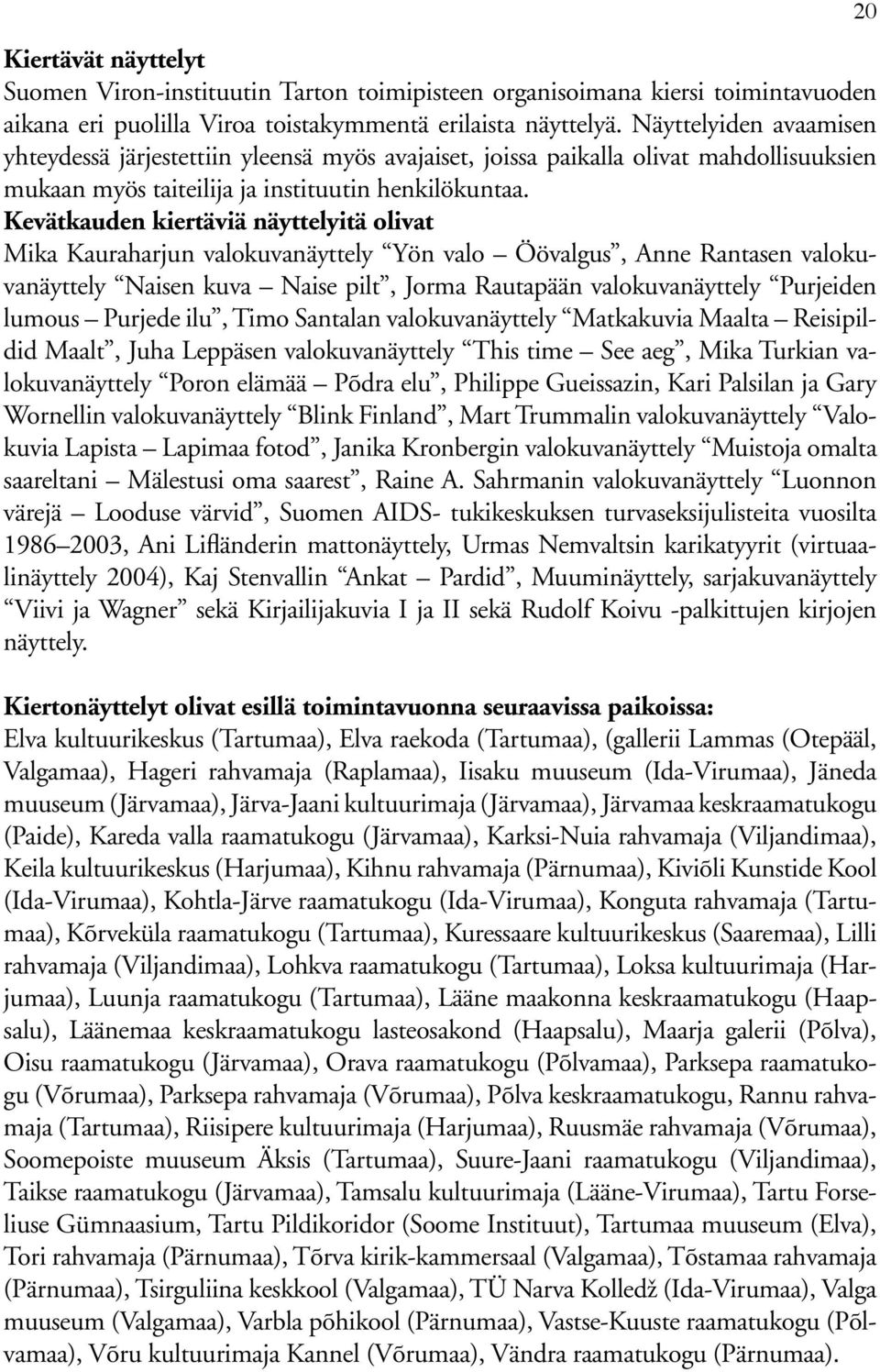 Kevätkauden kiertäviä näyttelyitä olivat Mika Kauraharjun valokuvanäyttely Yön valo Öövalgus, Anne Rantasen valokuvanäyttely Naisen kuva Naise pilt, Jorma Rautapään valokuvanäyttely Purjeiden lumous