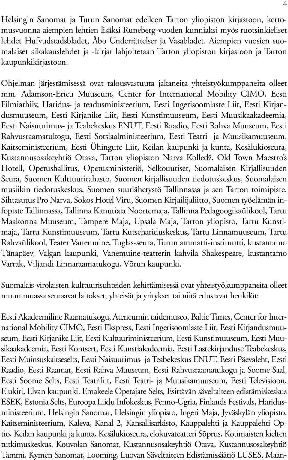 Ohjelman järjestämisessä ovat talousvastuuta jakaneita yhteistyökumppaneita olleet mm.