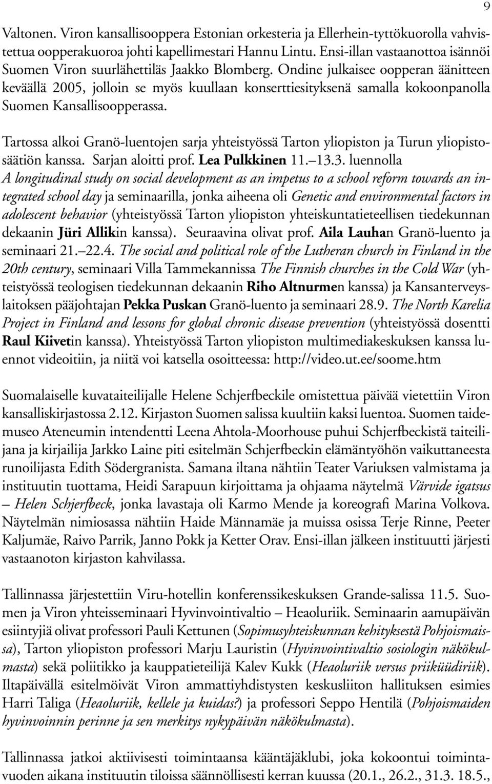 Ondine julkaisee oopperan äänitteen keväällä 2005, jolloin se myös kuullaan konserttiesityksenä samalla kokoonpanolla Suomen Kansallisoopperassa.