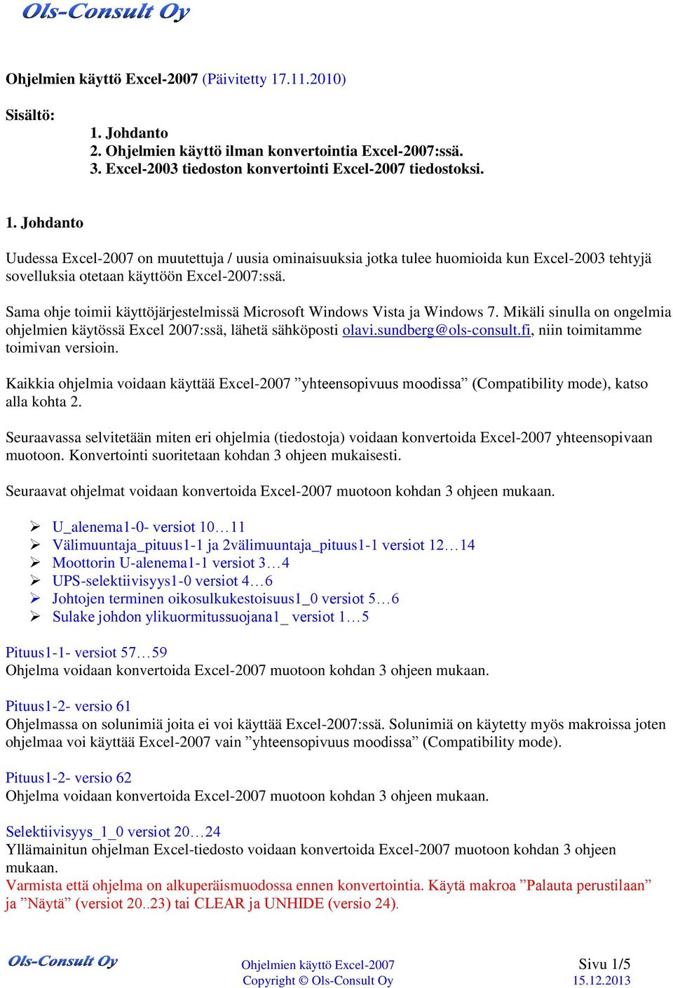 fi, niin toimitamme toimivan versioin. Kaikkia ohjelmia voidaan käyttää Excel-2007 yhteensopivuus moodissa (Compatibility mode), katso alla kohta 2.