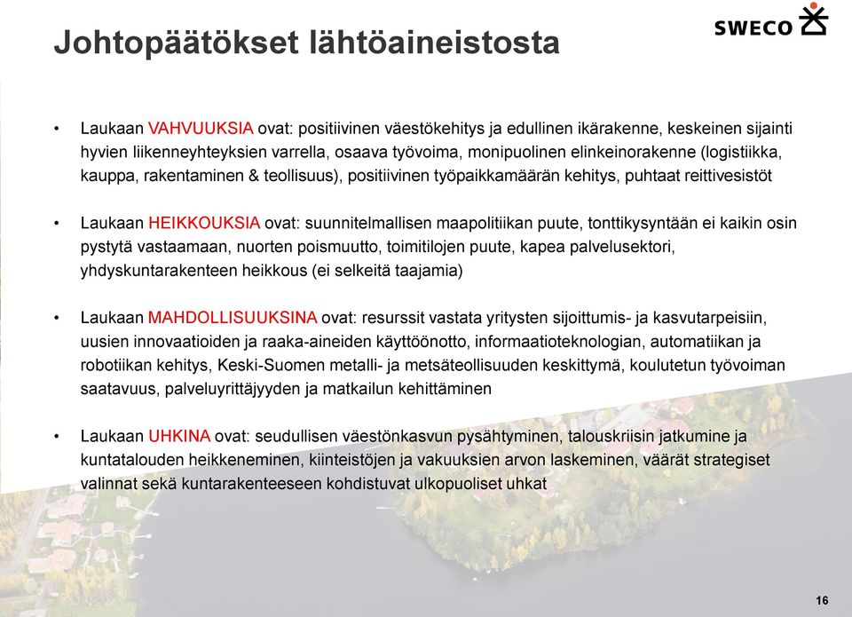 tonttikysyntään ei kaikin osin pystytä vastaamaan, nuorten poismuutto, toimitilojen puute, kapea palvelusektori, yhdyskuntarakenteen heikkous (ei selkeitä taajamia) Laukaan MAHDOLLISUUKSINA ovat: