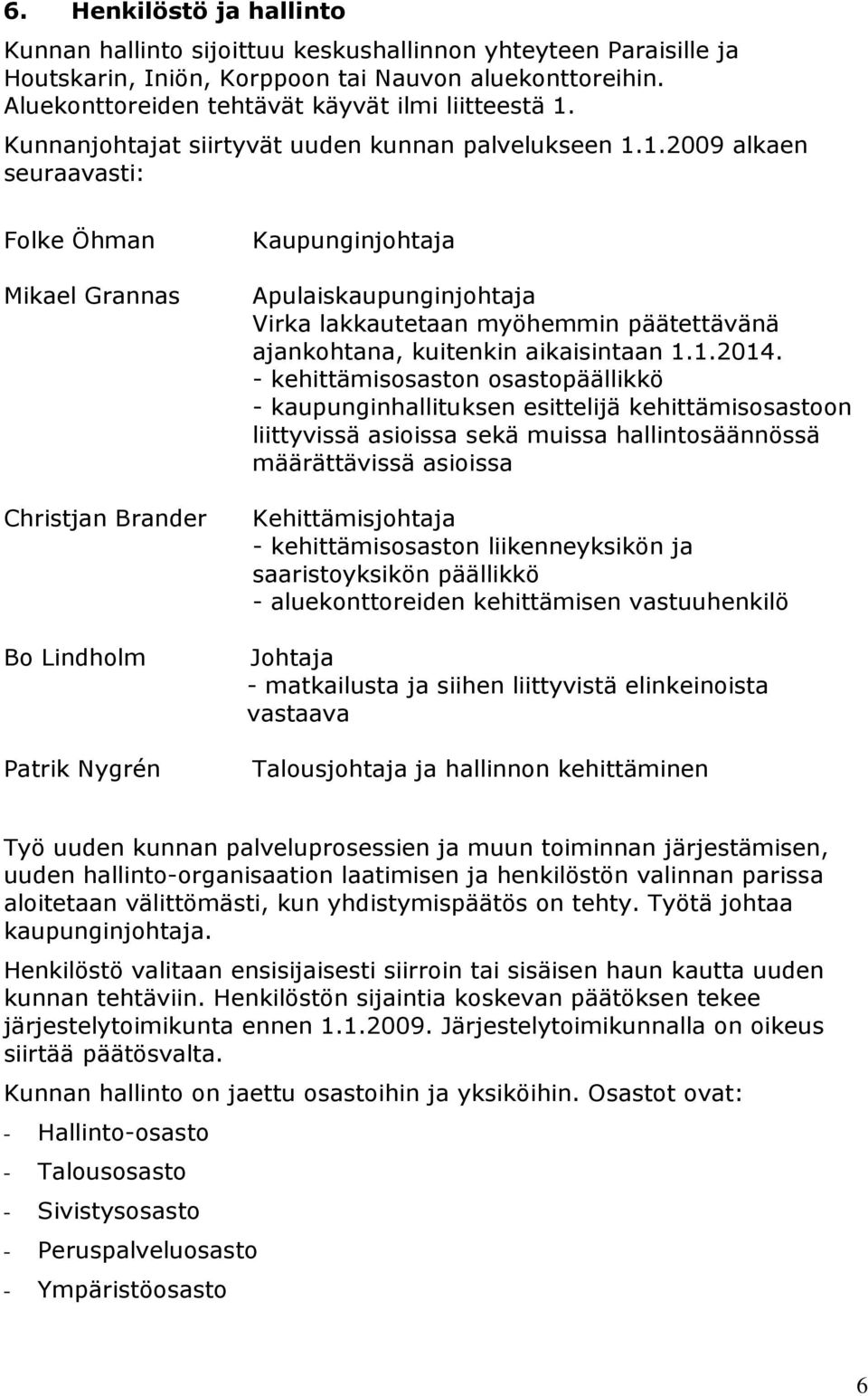 1.2009 alkaen seuraavasti: Folke Öhman Mikael Grannas Christjan Brander Bo Lindholm Patrik Nygrén Kaupunginjohtaja Apulaiskaupunginjohtaja Virka lakkautetaan myöhemmin päätettävänä ajankohtana,