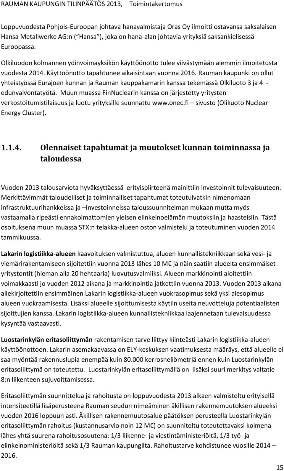 Käyttöönotto tapahtunee aikaisintaan vuonna 2016. Rauman kaupunki on ollut yhteistyössä Eurajoen kunnan ja Rauman kauppakamarin kanssa tekemässä Olkiluoto 3 ja 4 - edunvalvontatyötä.