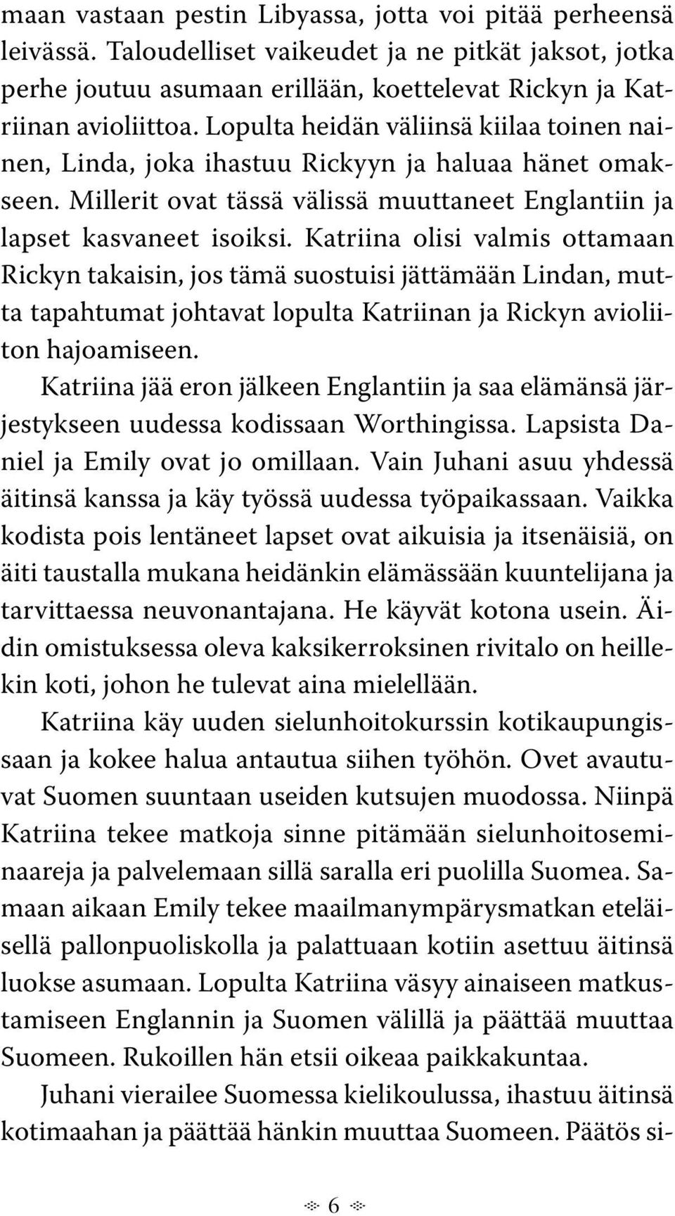 Katriina olisi valmis ottamaan Rickyn takaisin, jos tämä suostuisi jättämään Lindan, mutta tapahtumat johtavat lopulta Katriinan ja Rickyn avioliiton hajoamiseen.