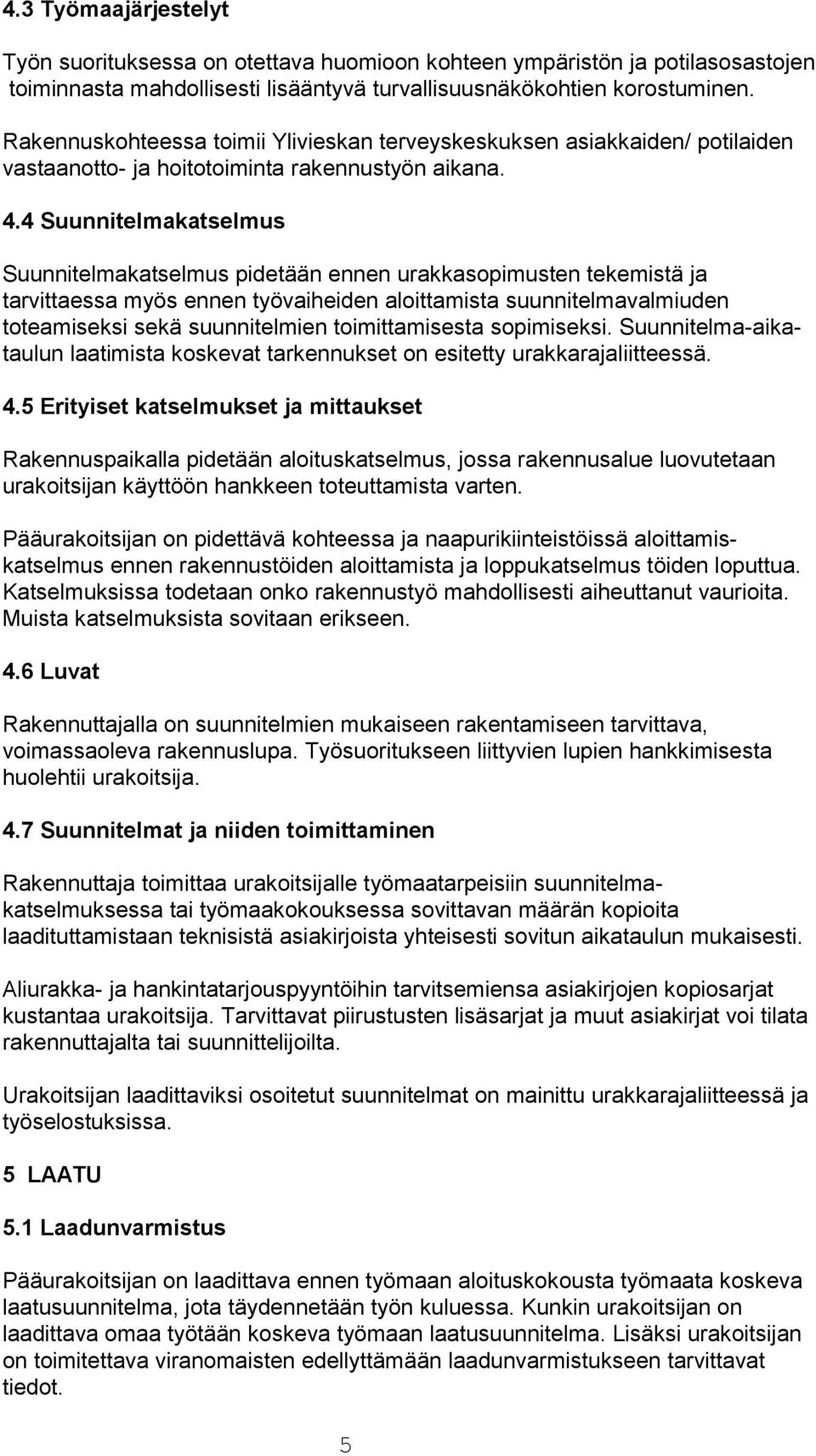 4 Suunnitelmakatselmus Suunnitelmakatselmus pidetään ennen urakkasopimusten tekemistä ja tarvittaessa myös ennen työvaiheiden aloittamista suunnitelmavalmiuden toteamiseksi sekä suunnitelmien