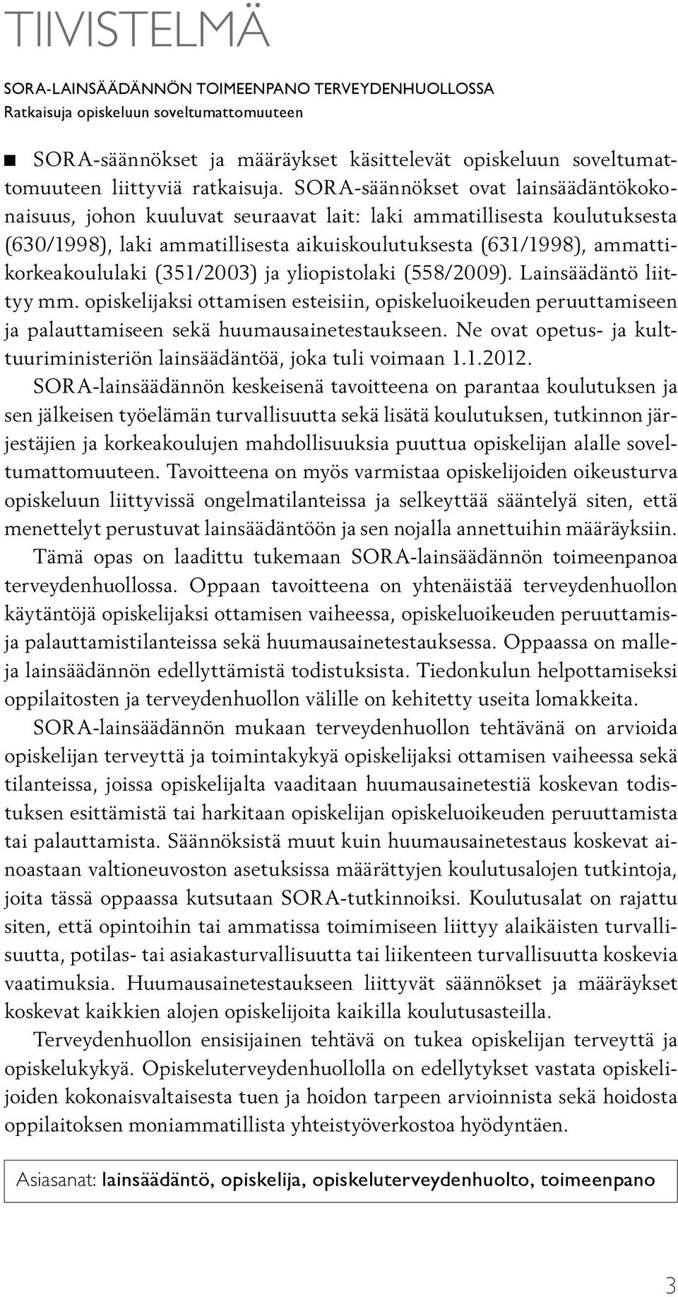 (351/2003) ja yliopistolaki (558/2009). Lainsäädäntö liittyy mm. opiskelijaksi ottamisen esteisiin, opiskeluoikeuden peruuttamiseen ja palauttamiseen sekä huumausainetestaukseen.