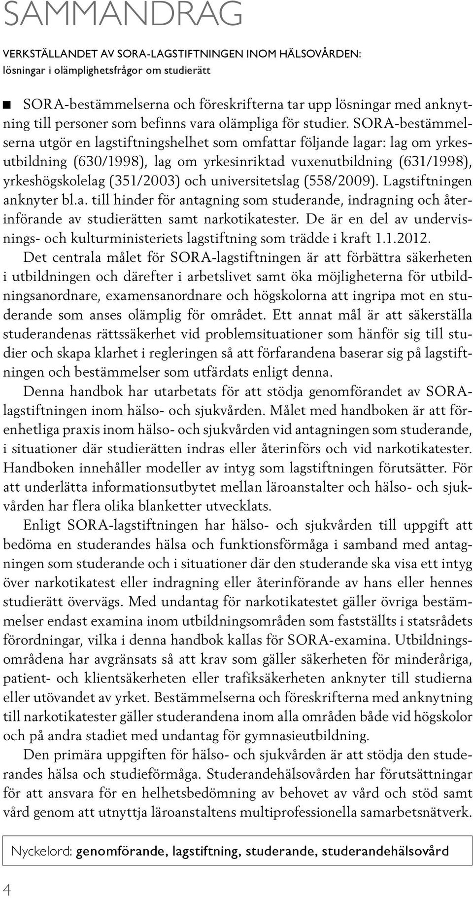 SORA-bestämmelserna utgör en lagstiftningshelhet som omfattar följande lagar: lag om yrkesutbildning (630/1998), lag om yrkesinriktad vuxenutbildning (631/1998), yrkeshögskolelag (351/2003) och