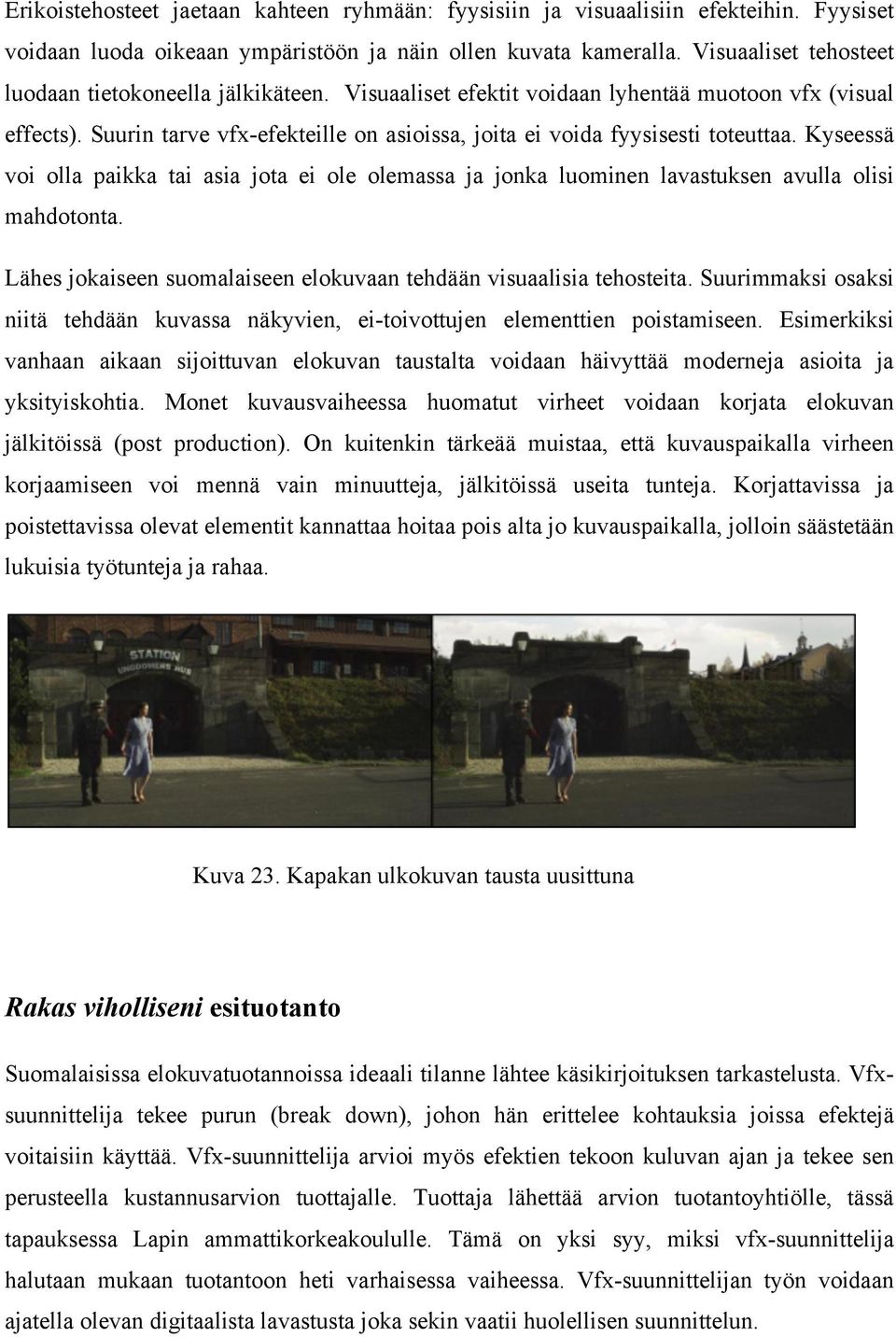 Suurin tarve vfx-efekteille on asioissa, joita ei voida fyysisesti toteuttaa. Kyseessä voi olla paikka tai asia jota ei ole olemassa ja jonka luominen lavastuksen avulla olisi mahdotonta.