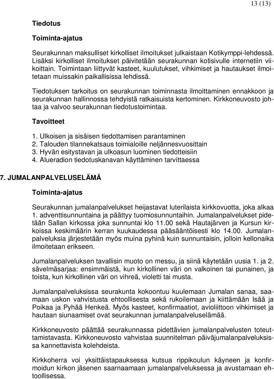 Tiedotuksen tarkoitus on seurakunnan toiminnasta ilmoittaminen ennakkoon ja seurakunnan hallinnossa tehdyistä ratkaisuista kertominen. Kirkkoneuvosto johtaa ja valvoo seurakunnan tiedotustoimintaa. 1.