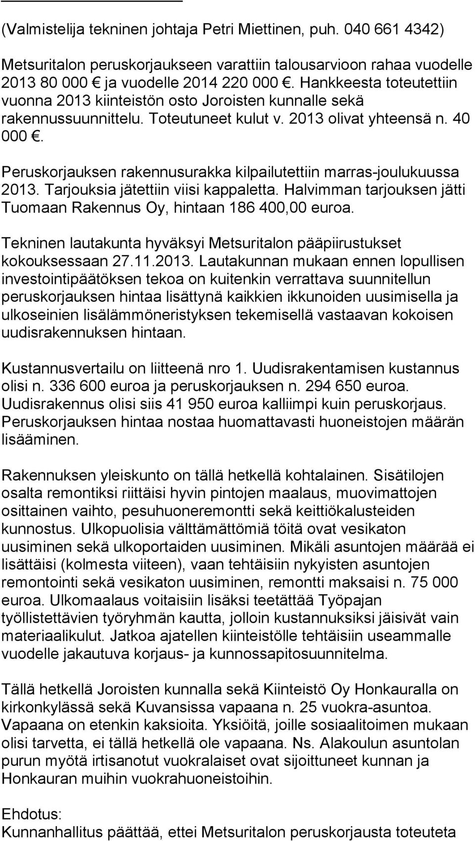 Peruskorjauksen rakennusurakka kilpailutettiin marras-joulukuussa 2013. Tarjouksia jätettiin viisi kappaletta. Halvimman tarjouksen jätti Tuomaan Rakennus Oy, hintaan 186 400,00 euroa.