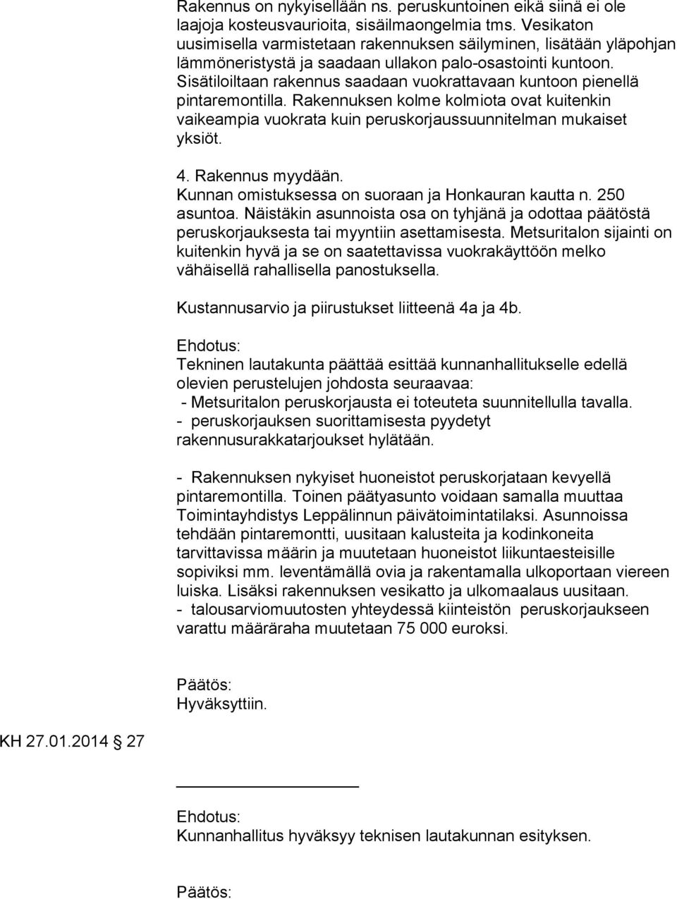 Sisätiloiltaan rakennus saadaan vuokrattavaan kuntoon pienellä pintaremontilla. Rakennuksen kolme kolmiota ovat kuitenkin vaikeampia vuokrata kuin peruskorjaussuunnitelman mukaiset yksiöt. 4.