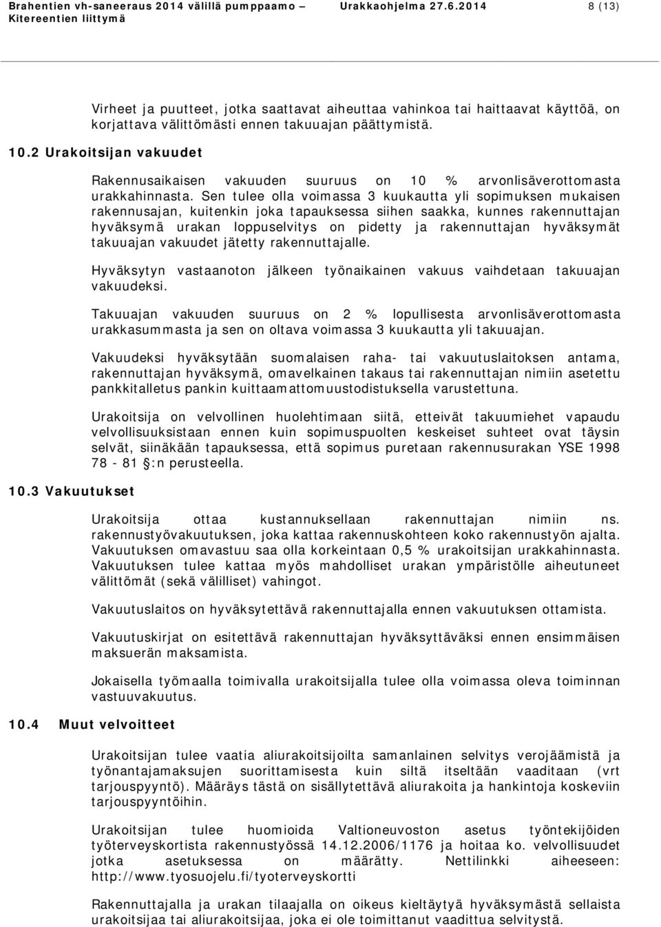 Sen tulee olla voimassa 3 kuukautta yli sopimuksen mukaisen rakennusajan, kuitenkin joka tapauksessa siihen saakka, kunnes rakennuttajan hyväksymä urakan loppuselvitys on pidetty ja rakennuttajan