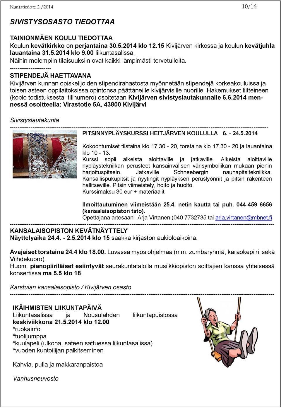 ---------------------- STIPENDEJÄ HAETTAVANA Kivijärven kunnan opiskelijoiden stipendirahastosta myönnetään stipendejä korkeakouluissa ja toisen asteen oppilaitoksissa opintonsa päättäneille